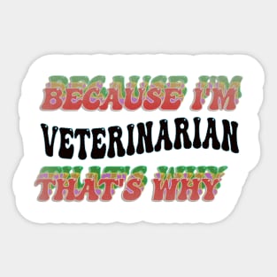 BECAUSE I'M - VETERINARIAN,THATS WHY Sticker